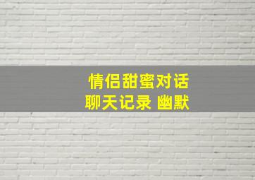 情侣甜蜜对话聊天记录 幽默